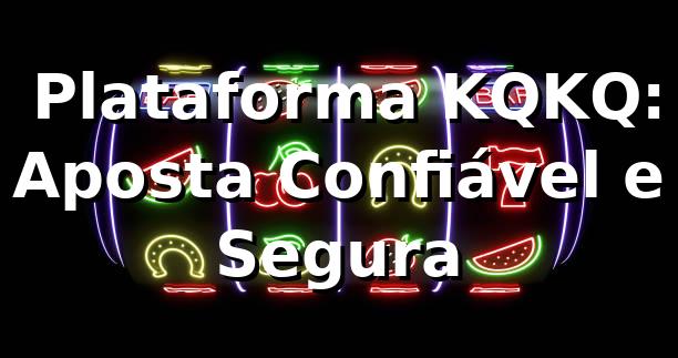 ⭐ Plataforma KQKQ: Aposta Confiável e Segura